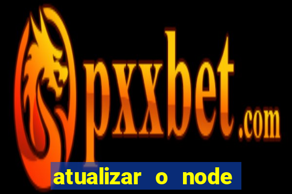 atualizar o node no windows